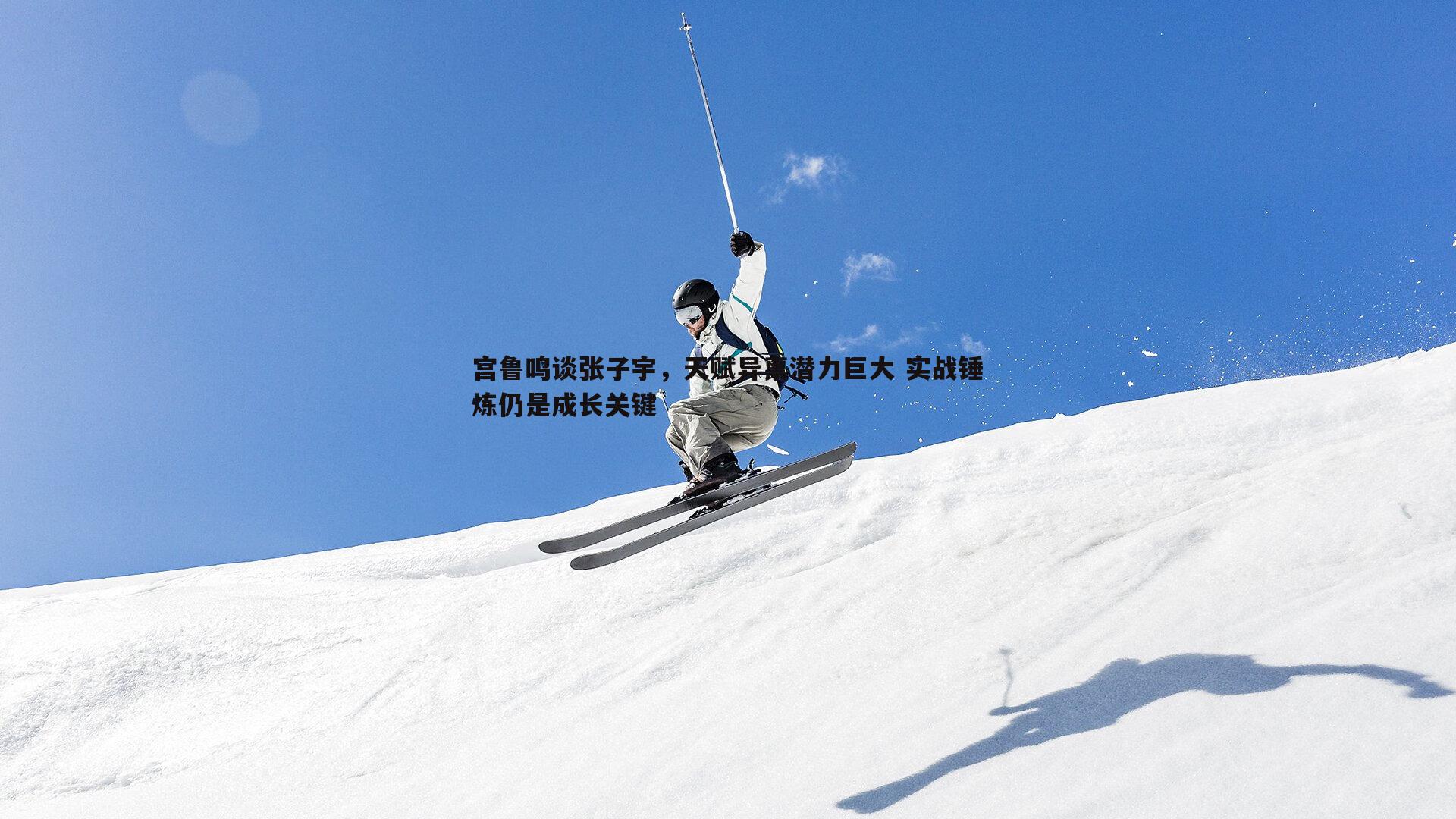 宫鲁鸣谈张子宇，天赋异禀潜力巨大 实战锤炼仍是成长关键