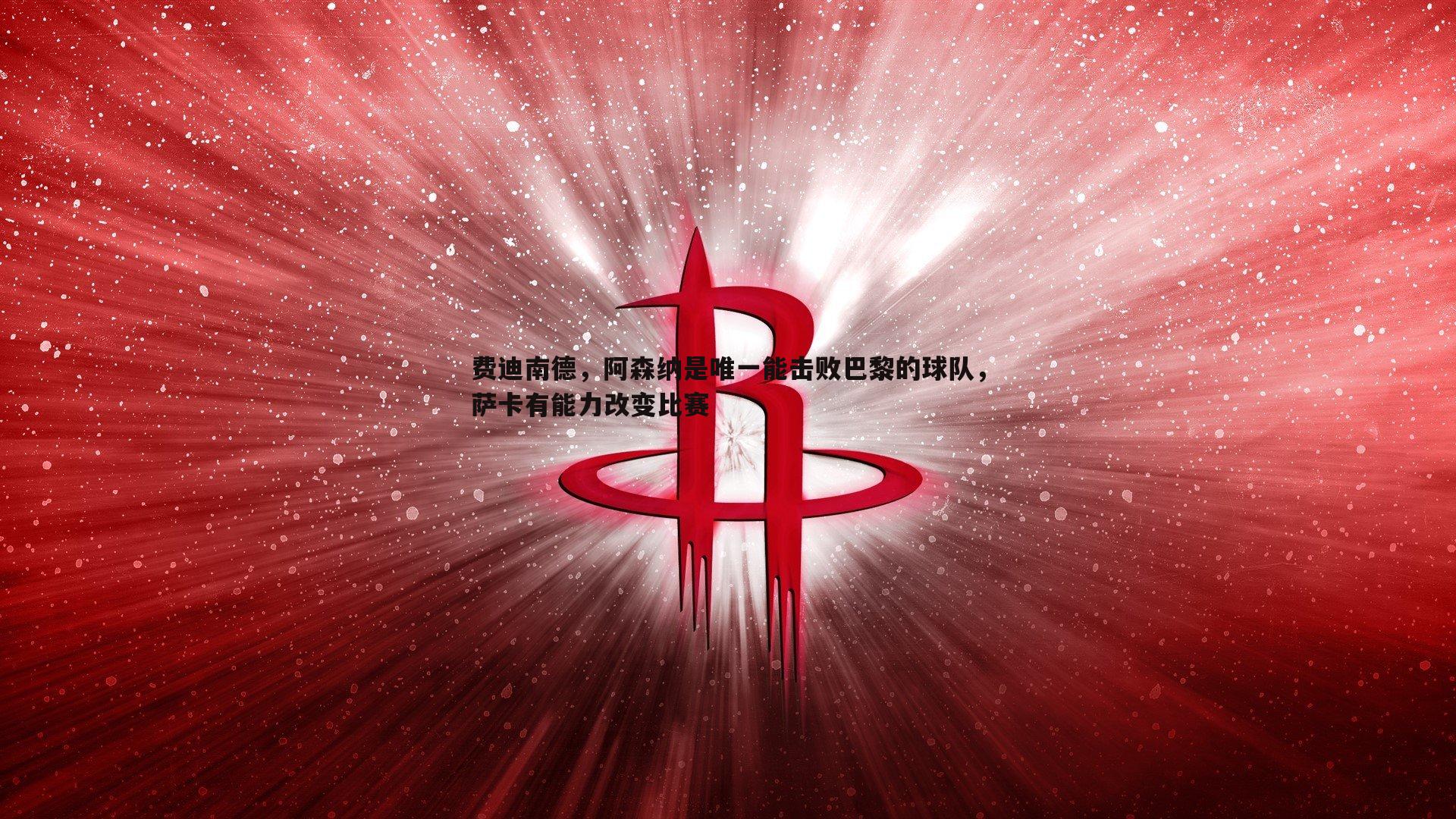 OG真人-费迪南德，阿森纳是唯一能击败巴黎的球队，萨卡有能力改变比赛