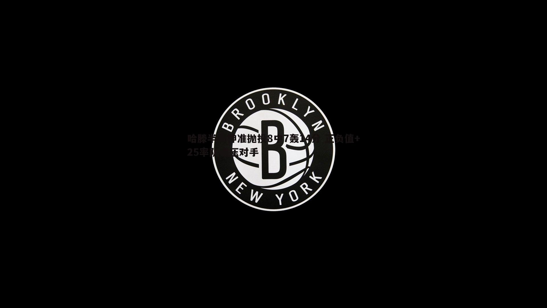 哈滕半场神准抛投8中7轰14分 正负值+25率队碾压对手