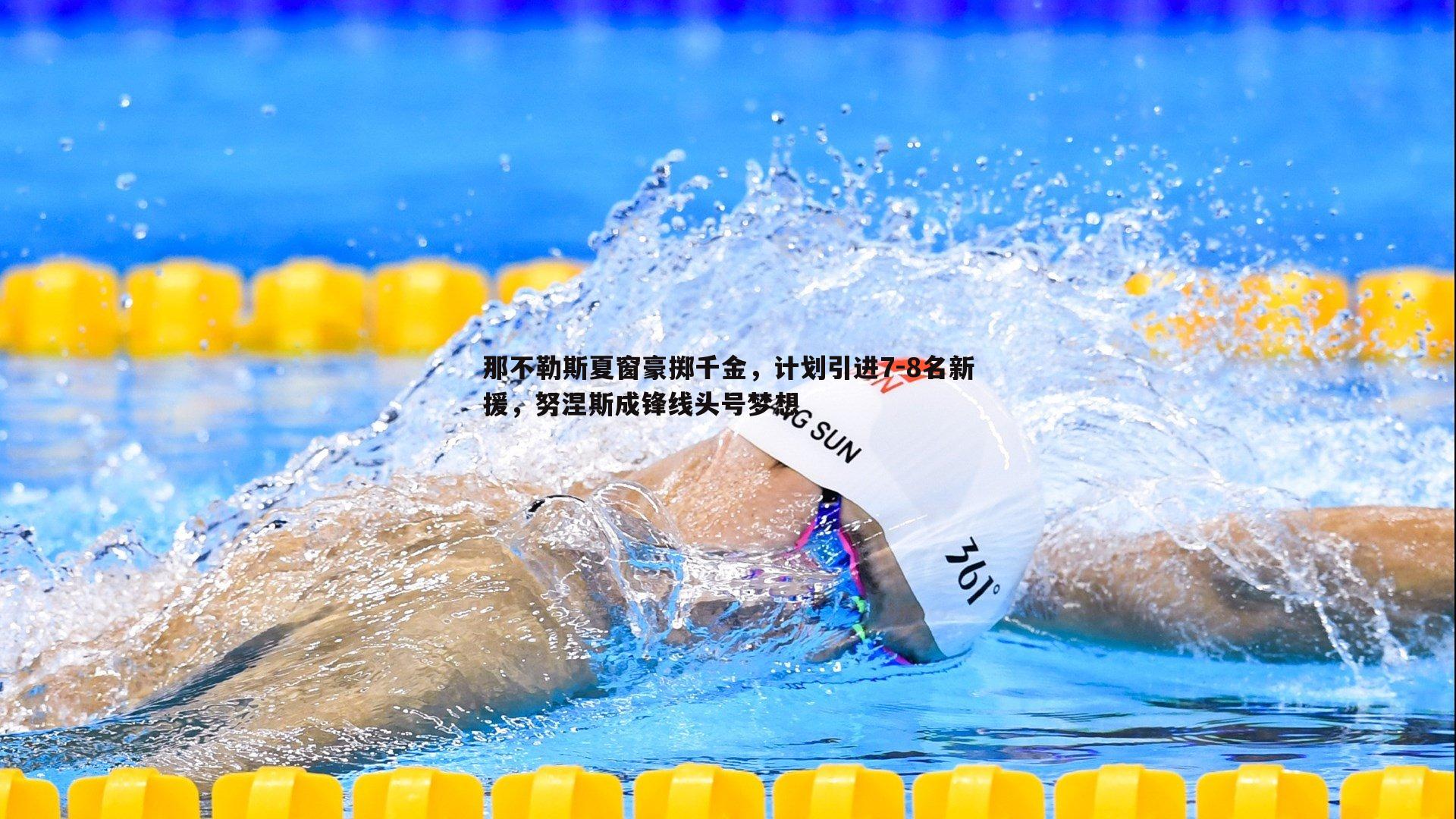 那不勒斯夏窗豪掷千金，计划引进7-8名新援，努涅斯成锋线头号梦想