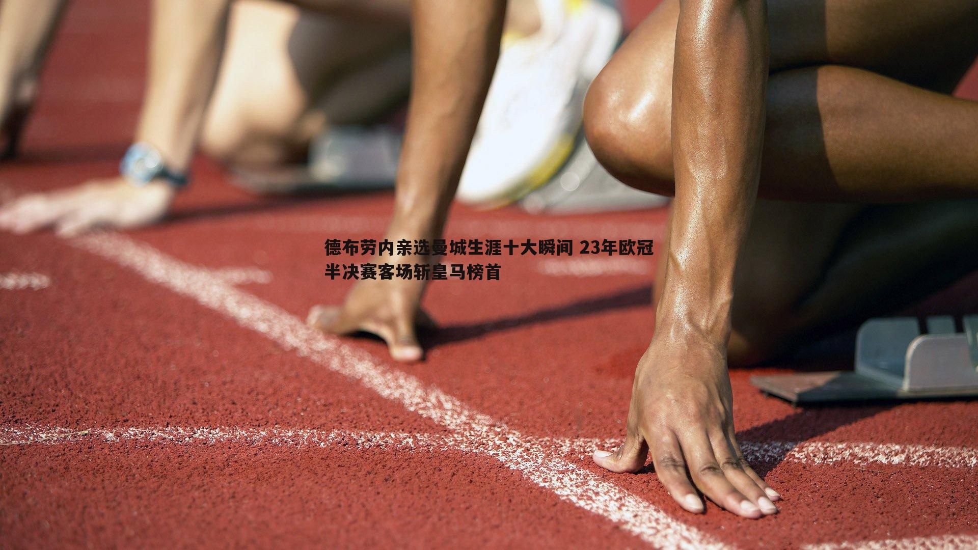 德布劳内亲选曼城生涯十大瞬间 23年欧冠半决赛客场斩皇马榜首