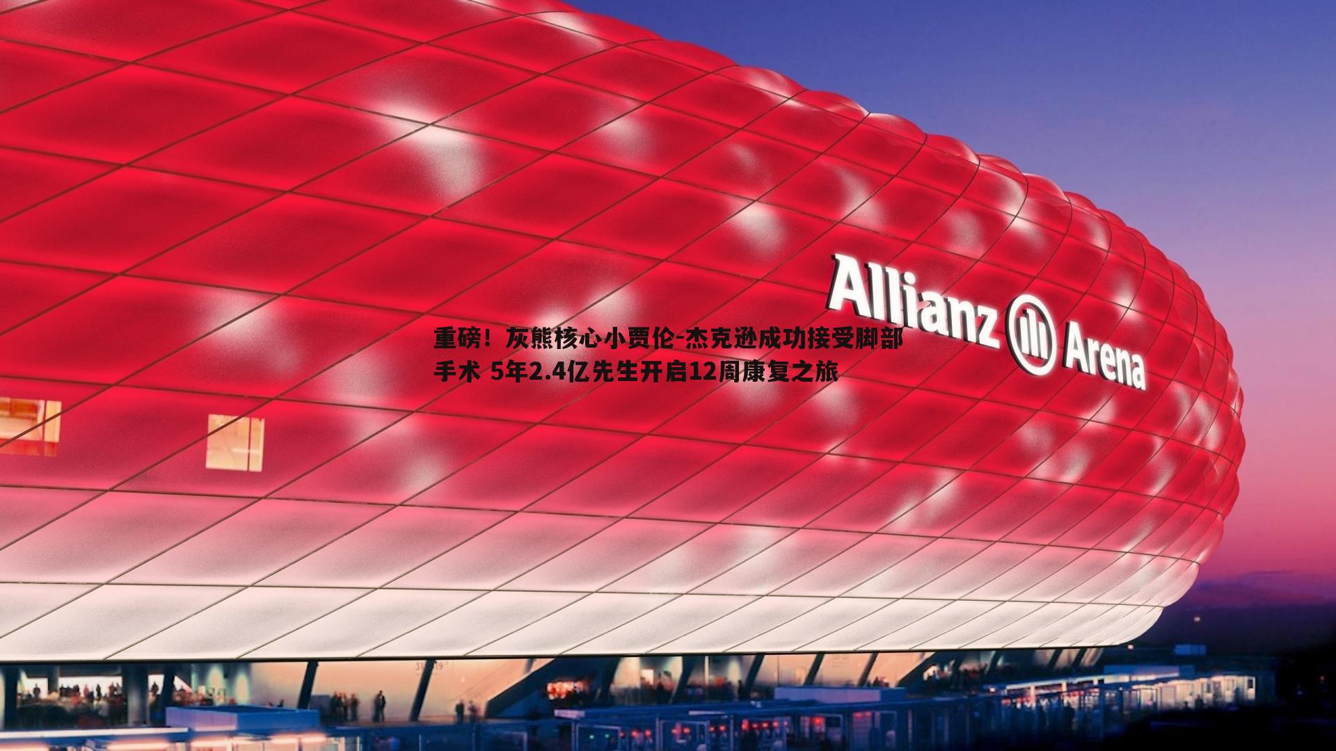 OG真人-重磅！灰熊核心小贾伦-杰克逊成功接受脚部手术 5年2.4亿先生开启12周康复之旅