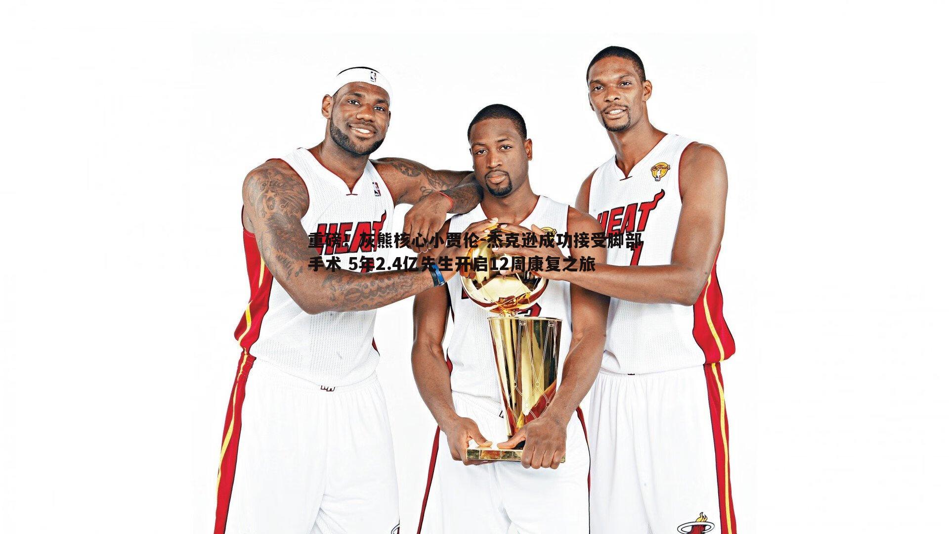 重磅!灰熊核心小贾伦-杰克逊成功接受脚部手术 5年2.4亿先生开启12周康复之旅