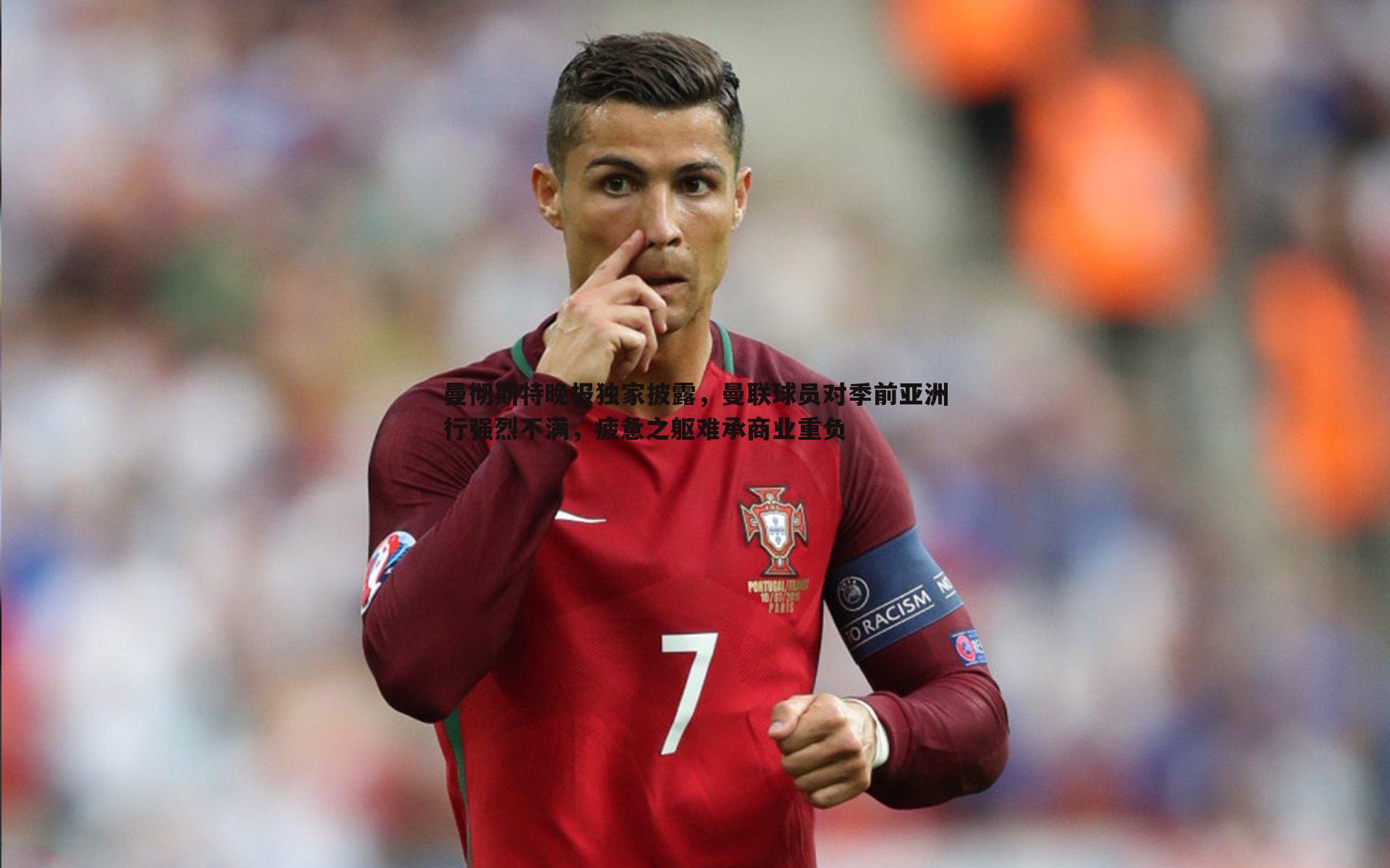 OG真人-曼彻斯特晚报独家披露，曼联球员对季前亚洲行强烈不满，疲惫之躯难承商业重负