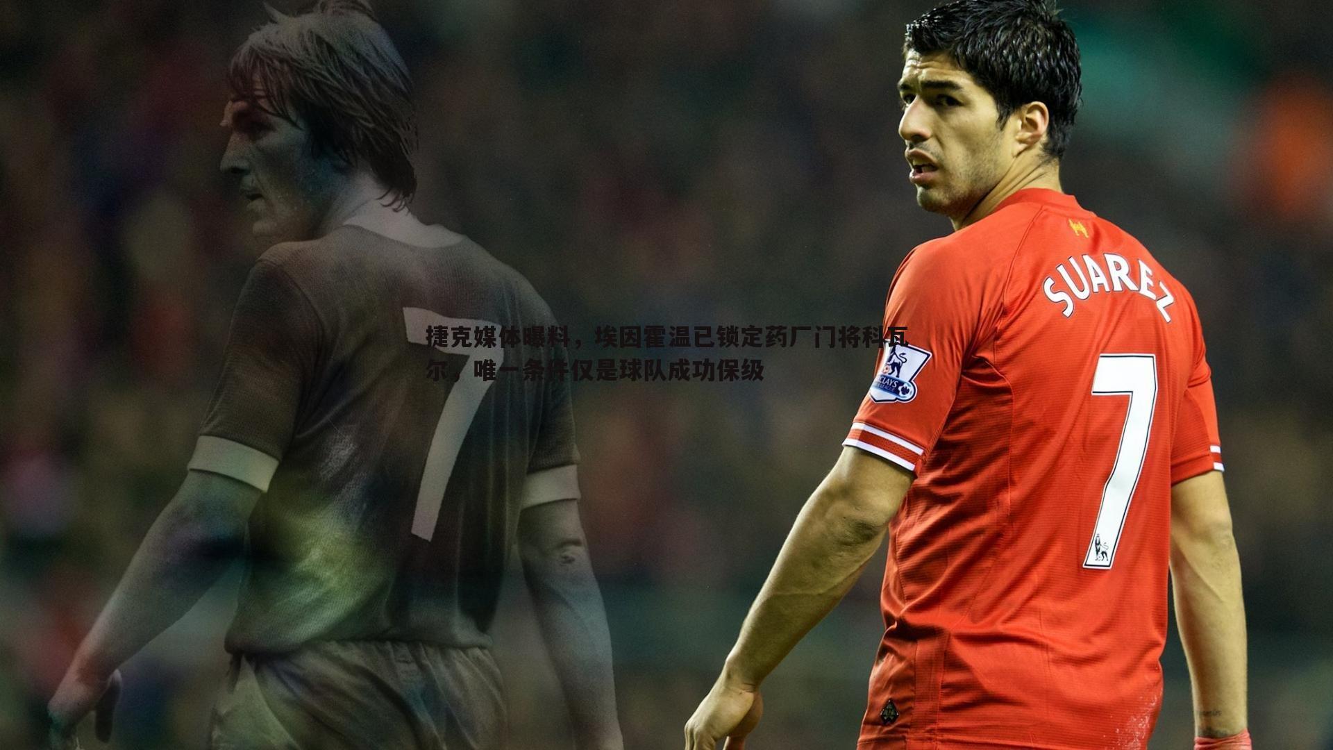 OG真人-捷克媒体曝料，埃因霍温已锁定药厂门将科瓦尔，唯一条件仅是球队成功保级