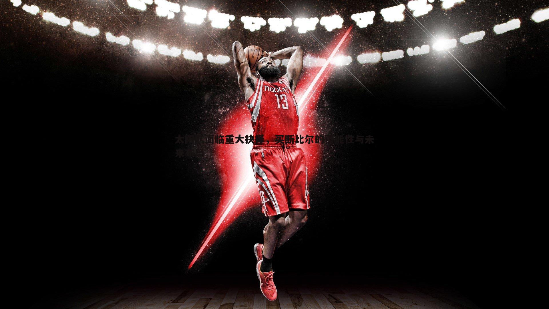 OG真人-太阳队面临重大抉择，买断比尔的可能性与未来布局